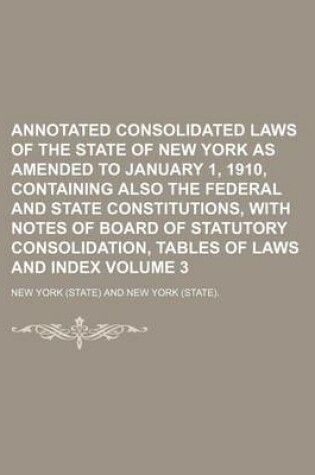 Cover of Annotated Consolidated Laws of the State of New York as Amended to January 1, 1910, Containing Also the Federal and State Constitutions, with Notes of Board of Statutory Consolidation, Tables of Laws and Index Volume 3