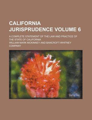 Book cover for California Jurisprudence; A Complete Statement of the Law and Practice of the State of California Volume 6