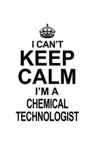 Cover of I Can't Keep Calm I'm A Chemical Technologist