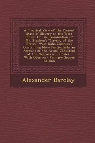 Cover of A Practical View of the Present State of Slavery in the West Indies, Or, an Examination of Mr. Stephen's Slavery of the British West India Colonies