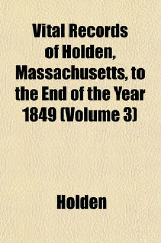 Cover of Vital Records of Holden, Massachusetts, to the End of the Year 1849 (Volume 3)