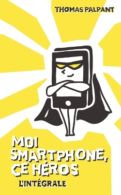 Book cover for Moi smartphone, ce héros - L'intégrale