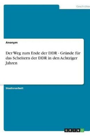 Cover of Der Weg Zum Ende Der Ddr - Grunde Fur Das Scheitern Der Ddr in Den Achtziger Jahren