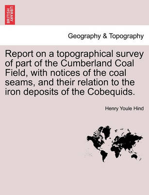 Book cover for Report on a Topographical Survey of Part of the Cumberland Coal Field, with Notices of the Coal Seams, and Their Relation to the Iron Deposits of the Cobequids.