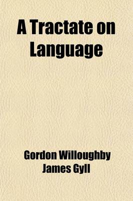 Book cover for A Tractate on Language; With Observations on the French Tongue, Eastern Tongues and Times, and Chapters on Literal Symbols, Philology and Letters, Figures of Speech, Rhyme, Time and Longevity