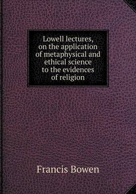 Book cover for Lowell lectures, on the application of metaphysical and ethical science to the evidences of religion