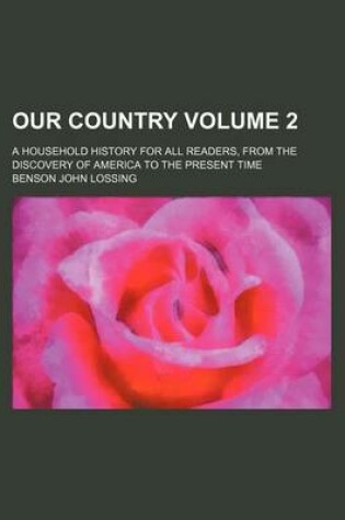 Cover of Our Country Volume 2; A Household History for All Readers, from the Discovery of America to the Present Time