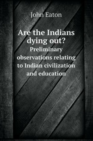 Cover of Are the Indians dying out? Preliminary observations relating to Indian civilization and education