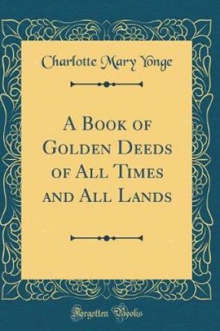 Cover of A Book of Golden Deeds of All Times and All Lands (Classic Reprint)