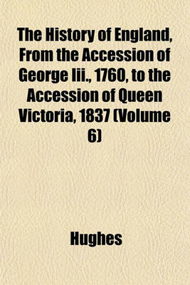 Book cover for The History of England, from the Accession of George III., 1760, to the Accession of Queen Victoria, 1837 (Volume 6)