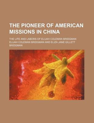 Book cover for The Pioneer of American Missions in China; The Life and Labors of Elijah Coleman Bridgman