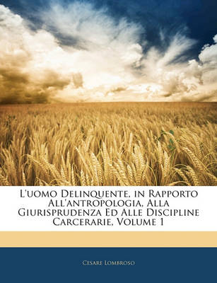 Book cover for L'Uomo Delinquente, in Rapporto All'antropologia, Alla Giurisprudenza Ed Alle Discipline Carcerarie, Volume 1