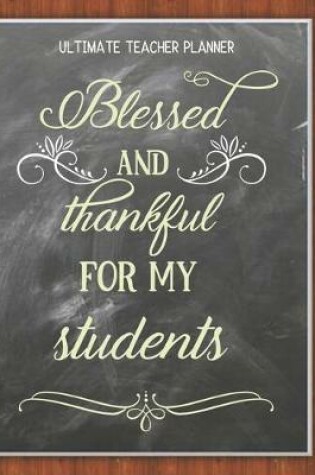 Cover of Blessed And Thankful For My Students - Ultimate Teacher Planner