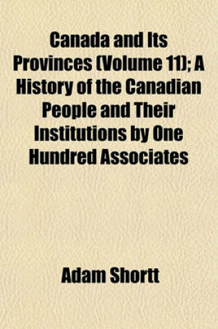 Cover of Canada and Its Provinces (Volume 11); A History of the Canadian People and Their Institutions by One Hundred Associates