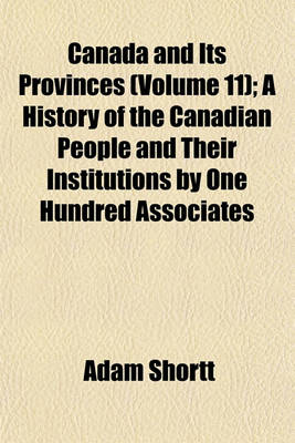 Book cover for Canada and Its Provinces (Volume 11); A History of the Canadian People and Their Institutions by One Hundred Associates