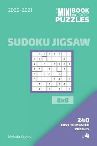 Cover of The Mini Book Of Logic Puzzles 2020-2021. Sudoku Jigsaw 8x8 - 240 Easy To Master Puzzles. #4