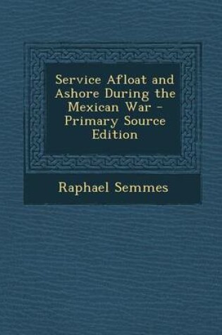 Cover of Service Afloat and Ashore During the Mexican War - Primary Source Edition