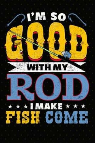 Cover of I'm So Good With My Rod I Make Fish Come