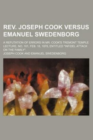 Cover of REV. Joseph Cook Versus Emanuel Swedenborg; A Refutation of Errors in Mr. Cook's Tremont Temple Lecture, No. 101, Feb. 18, 1878, Entitled Infidel Att