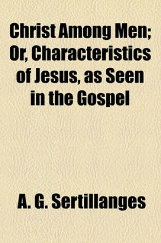 Cover of Christ Among Men; Or, Characteristics of Jesus, as Seen in the Gospel