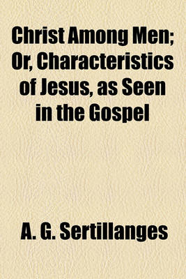 Book cover for Christ Among Men; Or, Characteristics of Jesus, as Seen in the Gospel