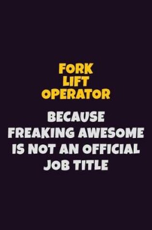 Cover of Fork Lift Operator, Because Freaking Awesome Is Not An Official Job Title