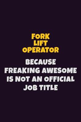 Book cover for Fork Lift Operator, Because Freaking Awesome Is Not An Official Job Title