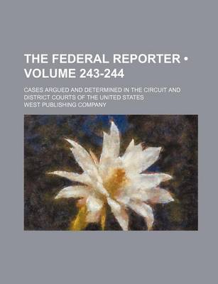 Book cover for The Federal Reporter; Cases Argued and Determined in the Circuit and District Courts of the United States Volume 243-244