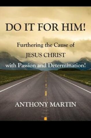 Cover of DO IT FOR HIM! Furthering the Cause of Jesus Christ with Passion and Determination!