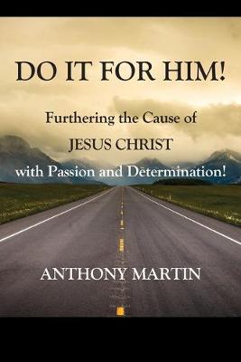 Cover of DO IT FOR HIM! Furthering the Cause of Jesus Christ with Passion and Determination!