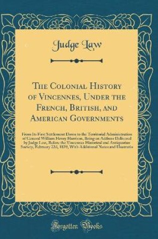 Cover of The Colonial History of Vincennes, Under the French, British, and American Governments