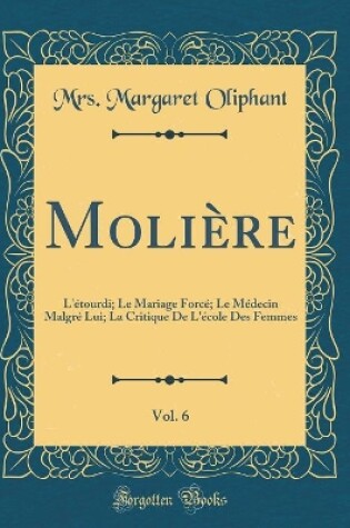 Cover of Molière, Vol. 6: L'étourdi; Le Mariage Forcé; Le Médecin Malgré Lui; La Critique De L'école Des Femmes (Classic Reprint)