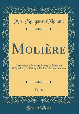 Book cover for Molière, Vol. 6: L'étourdi; Le Mariage Forcé; Le Médecin Malgré Lui; La Critique De L'école Des Femmes (Classic Reprint)