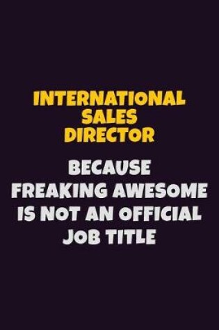 Cover of International Sales Director, Because Freaking Awesome Is Not An Official Job Title