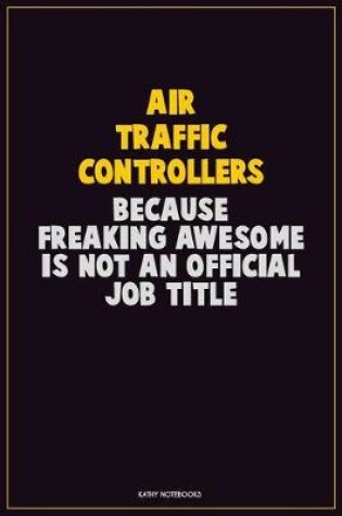 Cover of Air Traffic Controllers, Because Freaking Awesome Is Not An Official Job Title