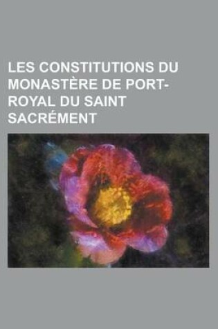 Cover of Les Constitutions Du Monastere de Port-Royal Du Saint Sacrement