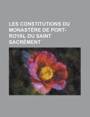 Book cover for Les Constitutions Du Monastere de Port-Royal Du Saint Sacrement