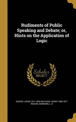 Book cover for Rudiments of Public Speaking and Debate; Or, Hints on the Application of Logic