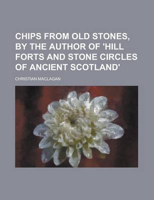 Book cover for Chips from Old Stones, by the Author of 'Hill Forts and Stone Circles of Ancient Scotland'