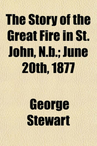 Cover of The Story of the Great Fire in St. John, N.B.; June 20th, 1877