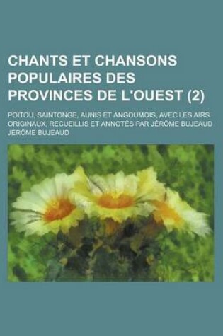 Cover of Chants Et Chansons Populaires Des Provinces de L'Ouest; Poitou, Saintonge, Aunis Et Angoumois, Avec Les Airs Originaux, Recueillis Et Annotes Par Jerome Bujeaud (2 )