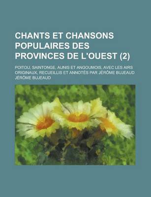 Book cover for Chants Et Chansons Populaires Des Provinces de L'Ouest; Poitou, Saintonge, Aunis Et Angoumois, Avec Les Airs Originaux, Recueillis Et Annotes Par Jerome Bujeaud (2 )