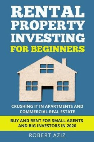 Cover of RENTAL PROPERTY INVESTING FOR BEGINNERS Crushing it in Apartments and Commercial Real Estate. Buy and Rent for Small Agents and Big Investors in 2020