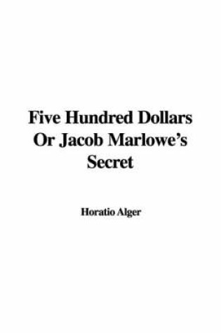 Cover of Five Hundred Dollars or Jacob Marlowe's Secret