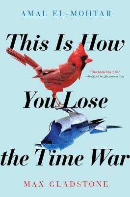 This Is How You Lose the Time War by Amal El-Mohtar, Max Gladstone