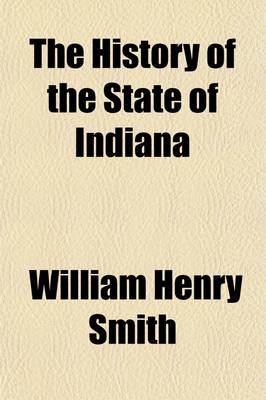 Book cover for The History of the State of Indiana Volume 2; History of Schools and Colleges. Laws and Courts. Banks. Benevolent Institutions. Penal and Reformatory Institutions. Transportation. Agriculture. Natural Wealth. Manufacturing. Civil Administrations. New Harmony.