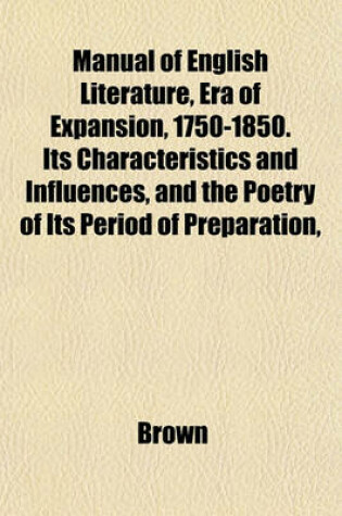 Cover of Manual of English Literature, Era of Expansion, 1750-1850. Its Characteristics and Influences, and the Poetry of Its Period of Preparation,