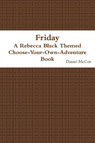 Cover of Friday - A Rebecca Black Themed Choose-Your-Own-Adventure Book