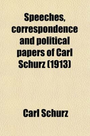 Cover of Speeches, Correspondence and Political Papers of Carl Schurz (Volume 1)