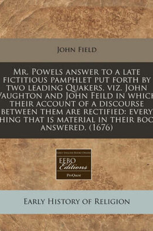 Cover of Mr. Powels Answer to a Late Fictitious Pamphlet Put Forth by Two Leading Quakers, Viz. John Vaughton and John Feild in Which Their Account of a Discourse Between Them Are Rectified